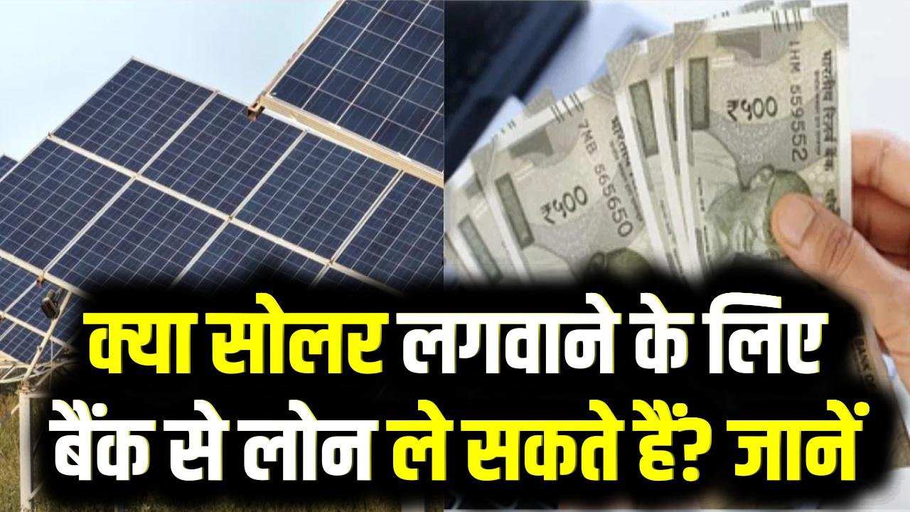 घर पर सोलर पैनल लगाने पर मिलेगा लोन, जानिये कौनसा बैंक दे रहा है कितना पैसा ?